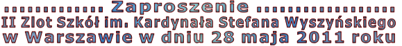 ............. Zaproszenie .................. II Zlot Szkó³ im. Kardyna³a Stefana Wyszyñskiego w Warszawie w dniu 28 maja 2011 roku